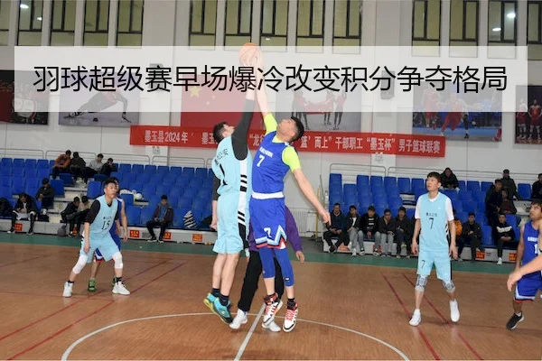 羽球超级赛早场爆冷改变积分争夺格局