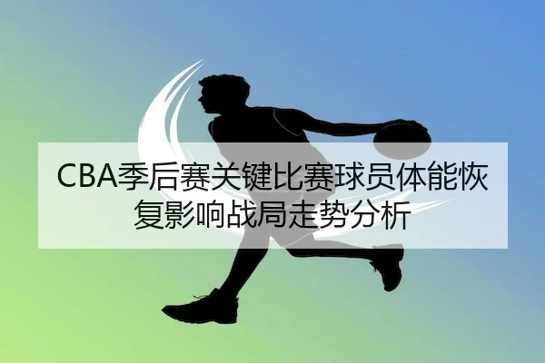 CBA季后赛关键比赛球员体能恢复影响战局走势分析